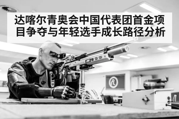 达喀尔青奥会中国代表团首金项目争夺与年轻选手成长路径分析