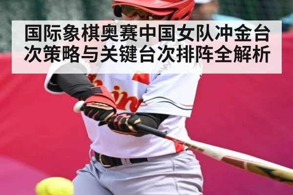 国际象棋奥赛中国女队冲金台次策略与关键台次排阵全解析