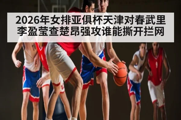 2026年女排亚俱杯天津对春武里李盈莹查楚昂强攻谁能撕开拦网